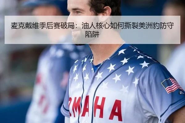 麦克戴维季后赛破局：油人核心如何撕裂美洲豹防守陷阱