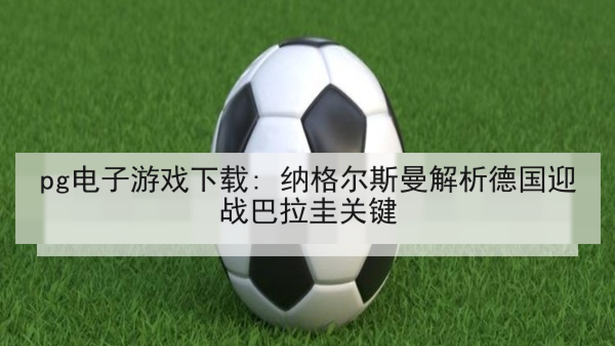 pg电子游戏下载: 纳格尔斯曼解析德国迎战巴拉圭关键