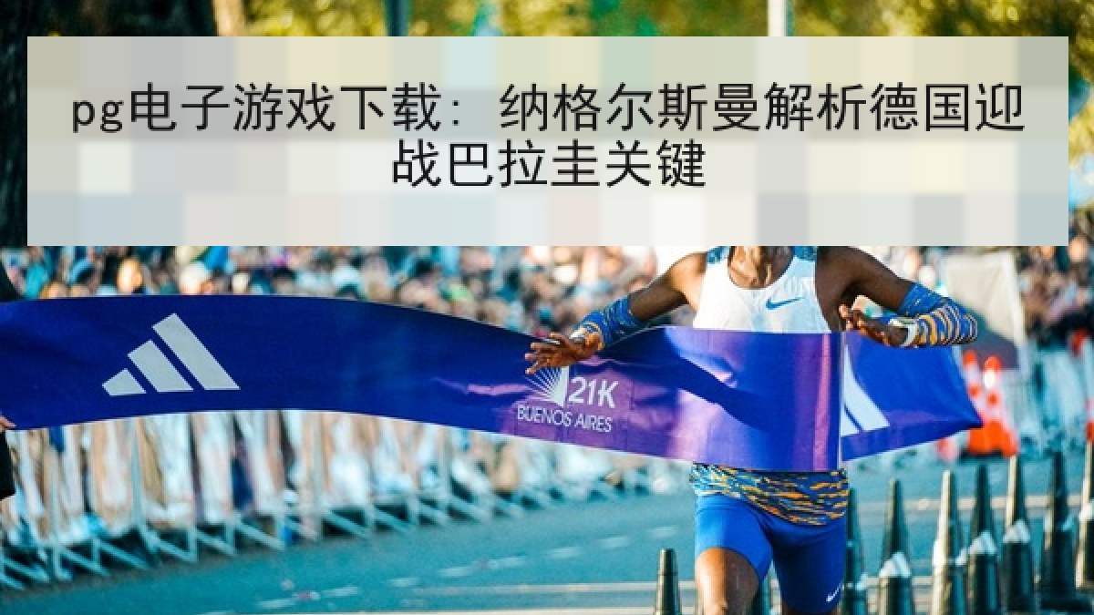 pg电子游戏下载: 纳格尔斯曼解析德国迎战巴拉圭关键
