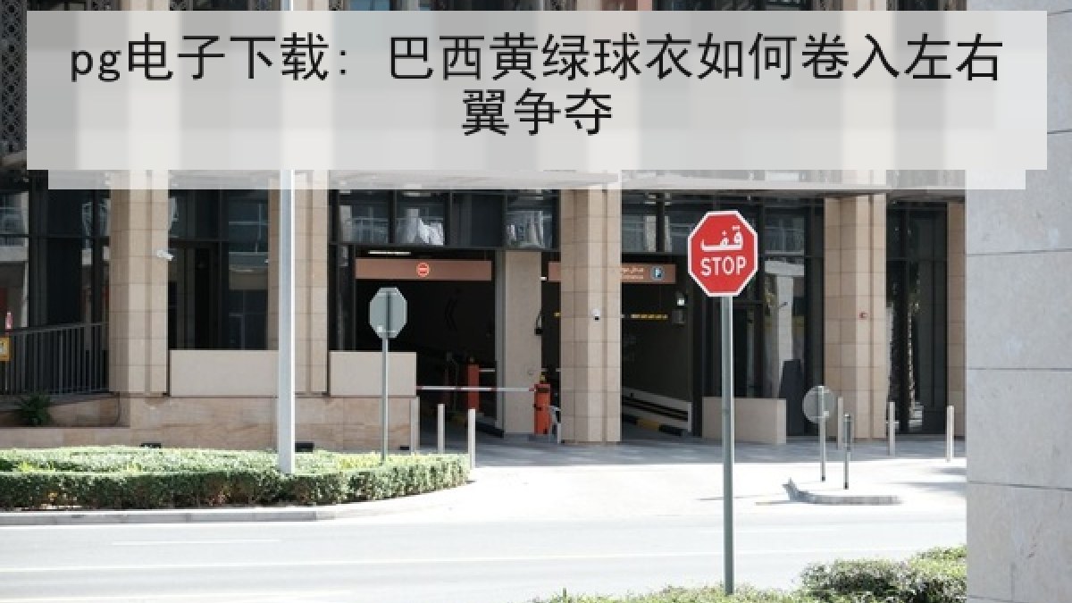 pg电子下载: 巴西黄绿球衣如何卷入左右翼争夺