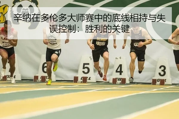 辛纳在多伦多大师赛中的底线相持与失误控制：胜利的关键