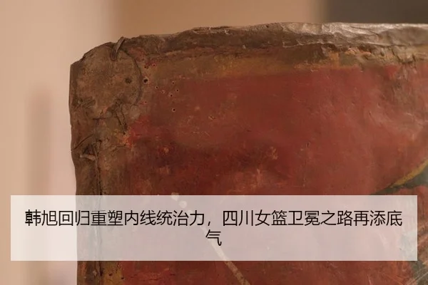韩旭回归重塑内线统治力，四川女篮卫冕之路再添底气