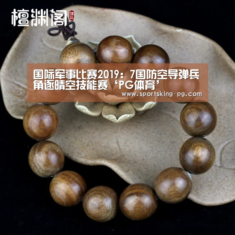 国际军事比赛2019:7国防空导弹兵角逐晴空技能赛‘PG体育’(图1) PG篮球