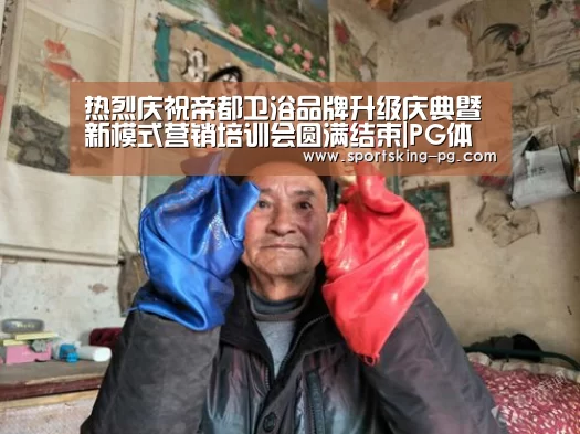 热烈庆祝帝都卫浴品牌升级庆典暨新模式营销培训会圆满结束|PG体育(图1) PG篮球