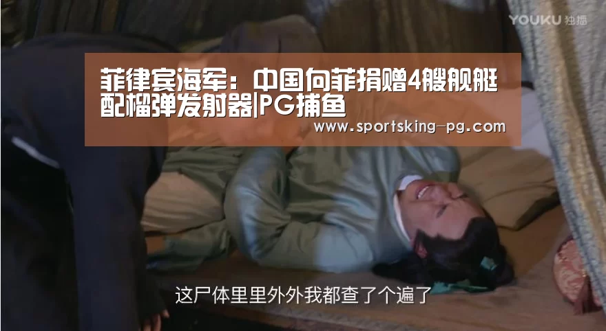 菲律宾海军:中国向菲捐赠4艘舰艇配榴弹发射器|PG捕鱼(图3) PG体育