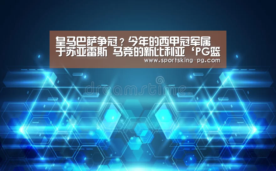 皇马巴萨争冠?今年的西甲冠军属于苏亚雷斯 马竞的新比利亚‘PG篮球’(图4) PG捕鱼